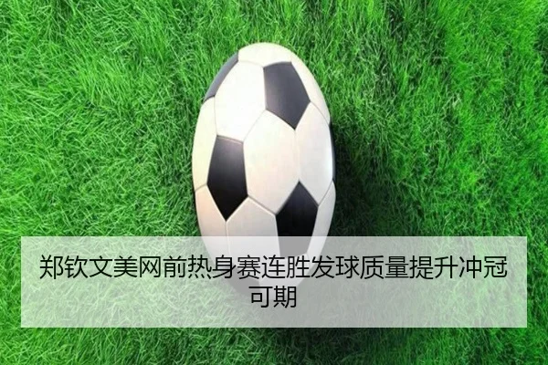 郑钦文美网前热身赛连胜发球质量提升冲冠可期